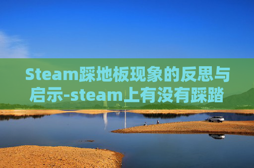 Steam踩地板现象的反思与启示-steam上有没有踩踏游戏