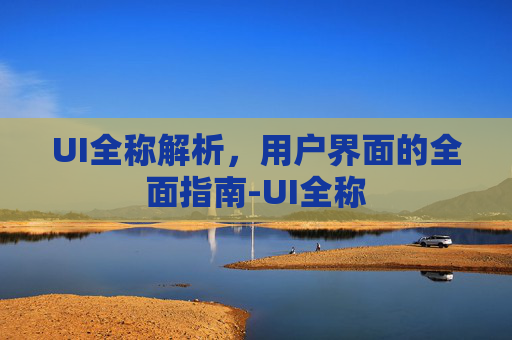 UI全称解析，用户界面的全面指南-UI全称