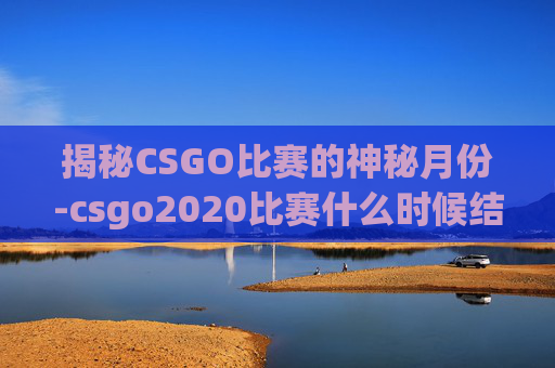 揭秘CSGO比赛的神秘月份-csgo2020比赛什么时候结束