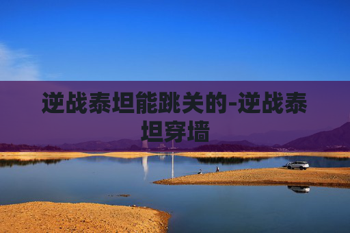 逆战泰坦能跳关的-逆战泰坦穿墙