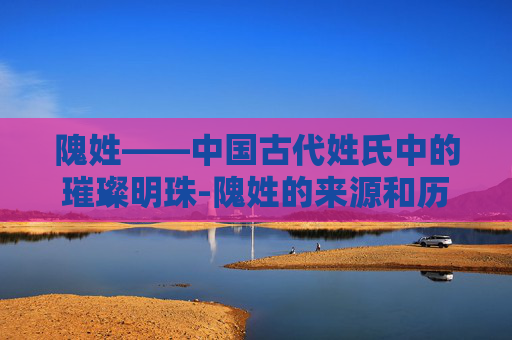隗姓——中国古代姓氏中的璀璨明珠-隗姓的来源和历史