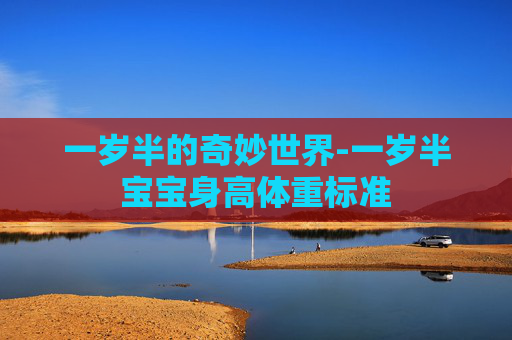 一岁半的奇妙世界-一岁半宝宝身高体重标准