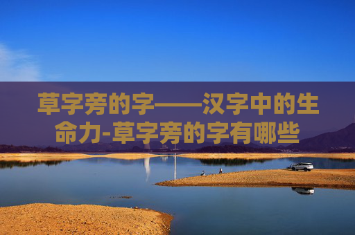草字旁的字——汉字中的生命力-草字旁的字有哪些