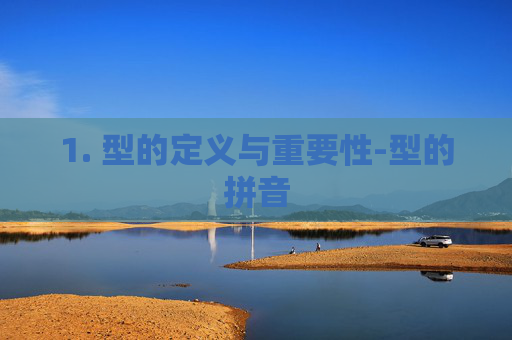 1. 型的定义与重要性-型的拼音