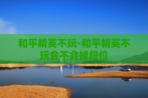 和平精英不玩-和平精英不玩会不会掉段位
