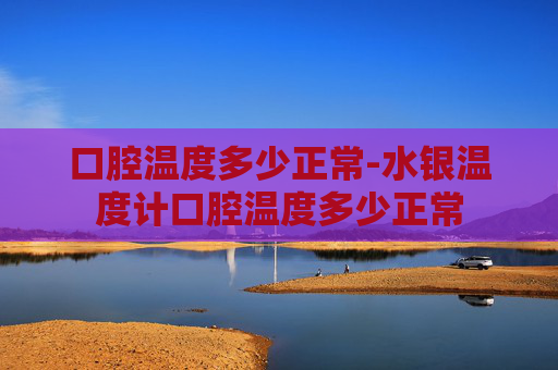 口腔温度多少正常-水银温度计口腔温度多少正常