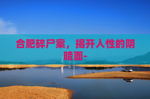 合肥碎尸案，揭开人性的阴暗面-