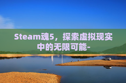 Steam魂5，探索虚拟现实中的无限可能-