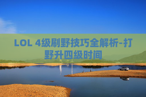 LOL 4级刷野技巧全解析-打野升四级时间