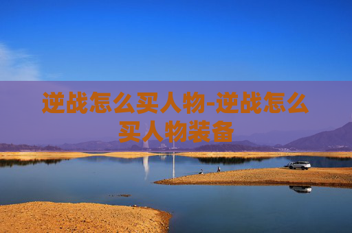 逆战怎么买人物-逆战怎么买人物装备