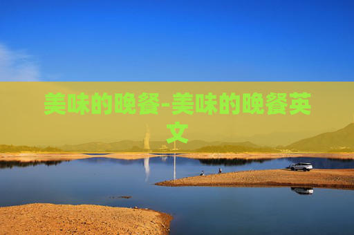 美味的晚餐-美味的晚餐英文