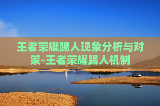 王者荣耀踢人现象分析与对策-王者荣耀踢人机制