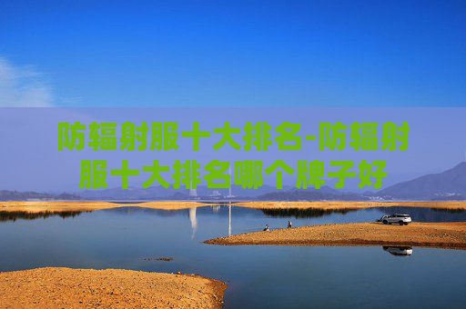 防辐射服十大排名-防辐射服十大排名哪个牌子好