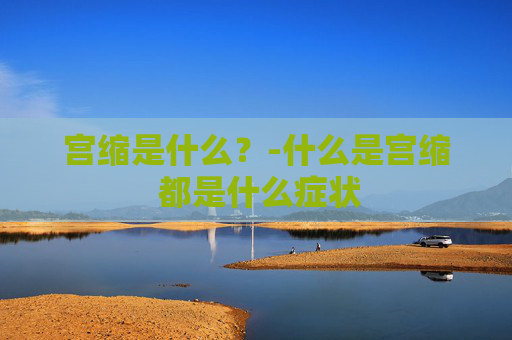 宫缩是什么？-什么是宫缩 都是什么症状