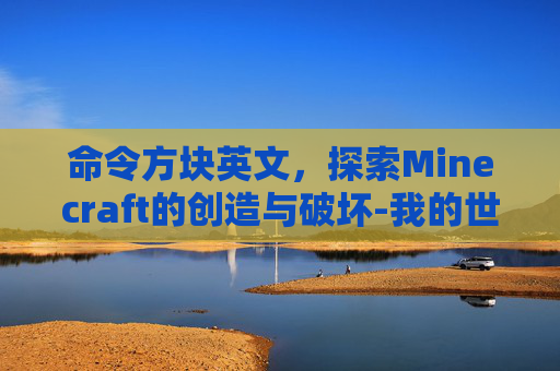命令方块英文，探索Minecraft的创造与破坏-我的世界命令方块英文