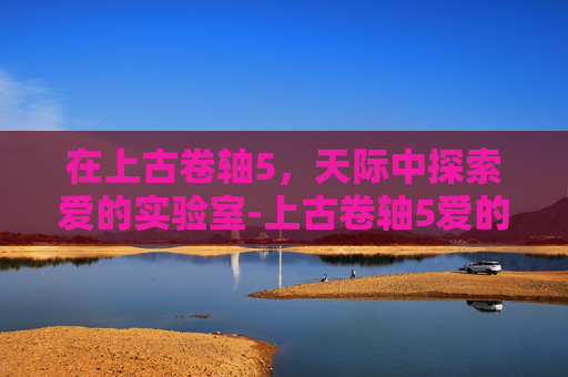 在上古卷轴5，天际中探索爱的实验室-上古卷轴5爱的实验室没反应