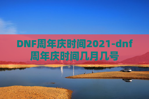 DNF周年庆时间2021-dnf周年庆时间几月几号