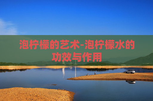 泡柠檬的艺术-泡柠檬水的功效与作用