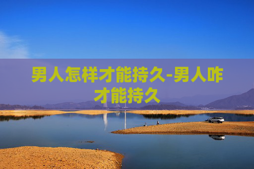 男人怎样才能持久-男人咋才能持久