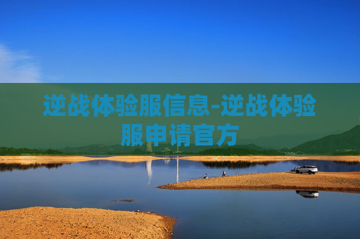 逆战体验服信息-逆战体验服申请官方