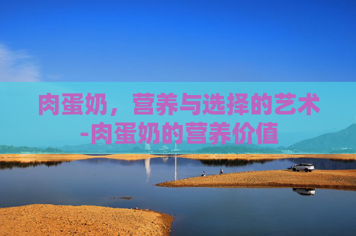 肉蛋奶，营养与选择的艺术-肉蛋奶的营养价值