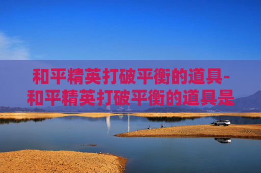 和平精英打破平衡的道具-和平精英打破平衡的道具是什么