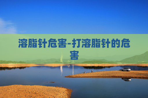 溶脂针危害-打溶脂针的危害