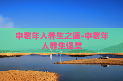 中老年人养生之道-中老年人养生课堂