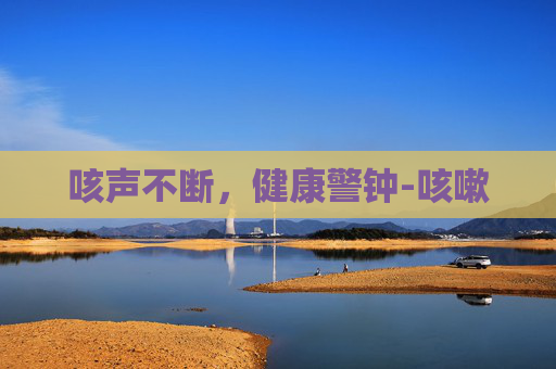 咳声不断，健康警钟-咳嗽