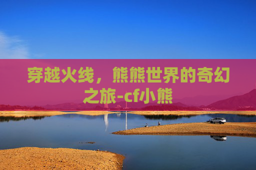 穿越火线，熊熊世界的奇幻之旅-cf小熊