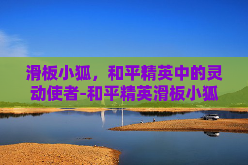 滑板小狐，和平精英中的灵动使者-和平精英滑板小狐m416