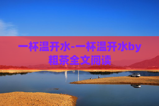 一杯温开水-一杯温开水by粗茶全文阅读