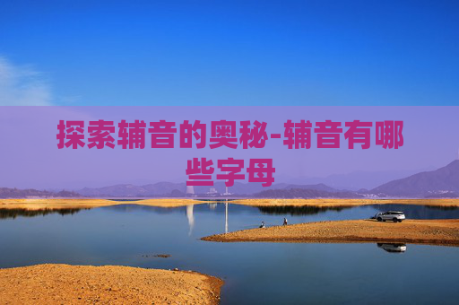 探索辅音的奥秘-辅音有哪些字母