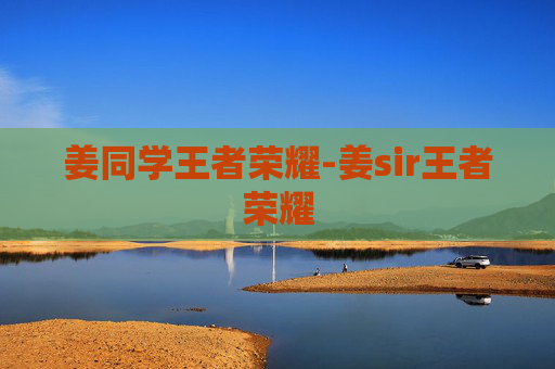 姜同学王者荣耀-姜sir王者荣耀