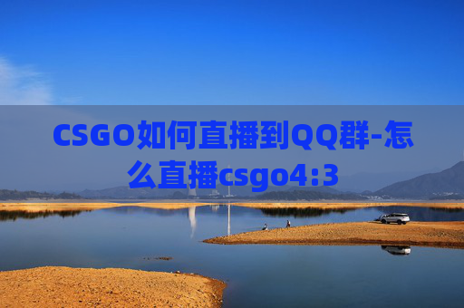 CSGO如何直播到QQ群-怎么直播csgo4:3