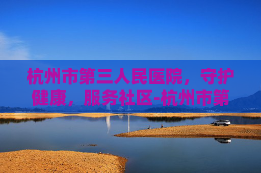杭州市第三人民医院，守护健康，服务社区-杭州市第三人民医院皮肤科