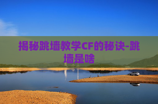 揭秘跳墙教学CF的秘诀-跳墙是啥