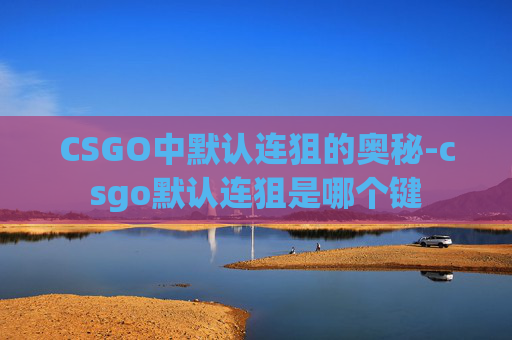 CSGO中默认连狙的奥秘-csgo默认连狙是哪个键