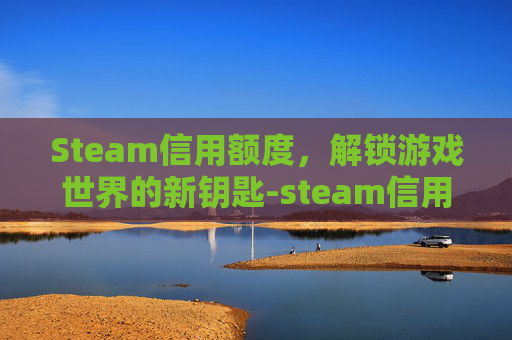 Steam信用额度，解锁游戏世界的新钥匙-steam信用怎么提高