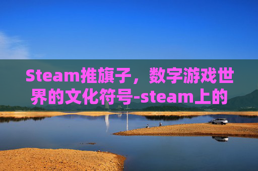Steam推旗子，数字游戏世界的文化符号-steam上的战旗