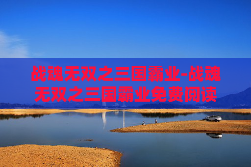 战魂无双之三国霸业-战魂无双之三国霸业免费阅读