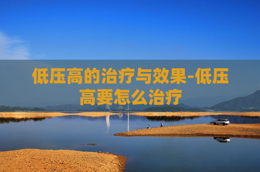 低压高的治疗与效果-低压高要怎么治疗