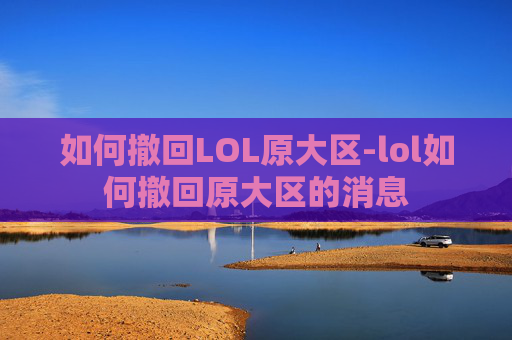 如何撤回LOL原大区-lol如何撤回原大区的消息