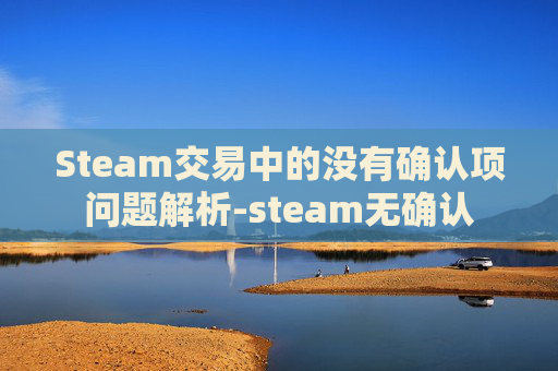 Steam交易中的没有确认项问题解析-steam无确认