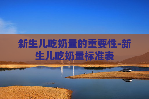 新生儿吃奶量的重要性-新生儿吃奶量标准表