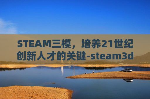 STEAM三模，培养21世纪创新人才的关键-steam3d模型