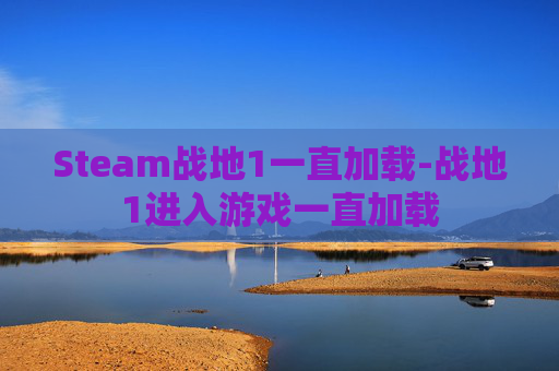 Steam战地1一直加载-战地1进入游戏一直加载