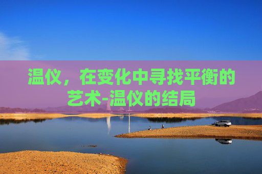 温仪，在变化中寻找平衡的艺术-温仪的结局