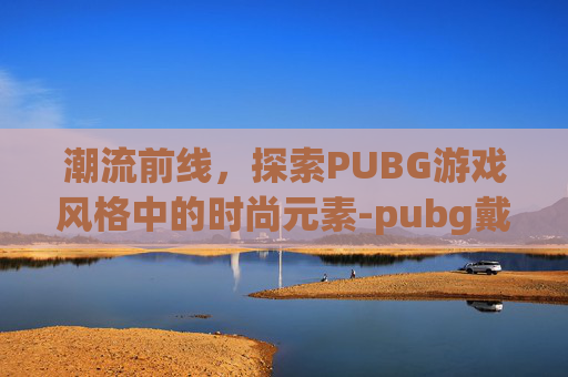 潮流前线，探索PUBG游戏风格中的时尚元素-pubg戴帽子的大衣
