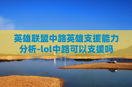 英雄联盟中路英雄支援能力分析-lol中路可以支援吗